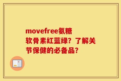 movefree氨糖软骨素红蓝绿？了解关节保健的必备品？