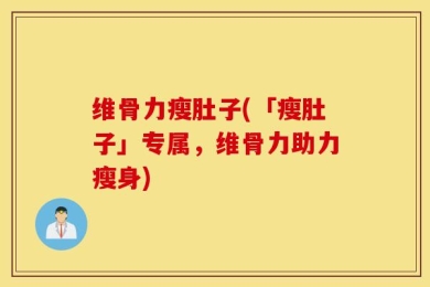 维骨力瘦肚子(「瘦肚子」专属，维骨力助力瘦身)