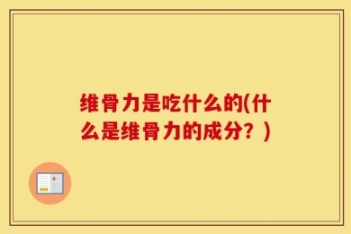 维骨力是吃什么的(什么是维骨力的成分？)
