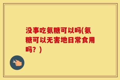 没事吃氨糖可以吗(氨糖可以无害地日常食用吗？)