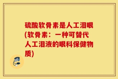 硫酸软骨素是人工泪眼(软骨素：一种可替代人工泪液的眼科保健物质)