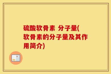 硫酸软骨素 分子量(软骨素的分子量及其作用简介)