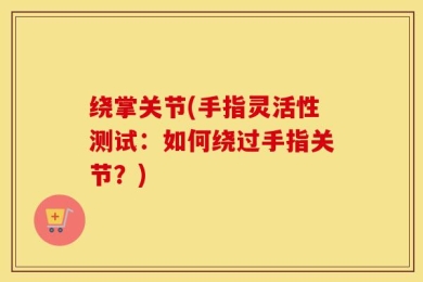 绕掌关节(手指灵活性测试：如何绕过手指关节？)