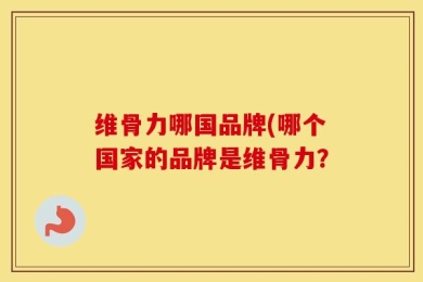 维骨力哪国品牌(哪个国家的品牌是维骨力？