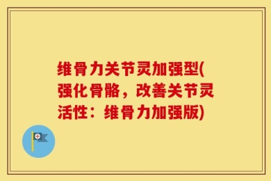 维骨力关节灵加强型(强化骨骼，改善关节灵活性：维骨力加强版)