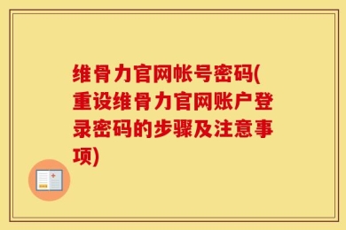 维骨力官网帐号密码(重设维骨力官网账户登录密码的步骤及注意事项)