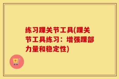 练习踝关节工具(踝关节工具练习：增强踝部力量和稳定性)