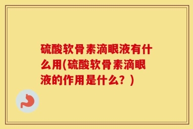 硫酸软骨素滴眼液有什么用(硫酸软骨素滴眼液的作用是什么？)