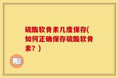 硫酸软骨素几度保存(如何正确保存硫酸软骨素？)