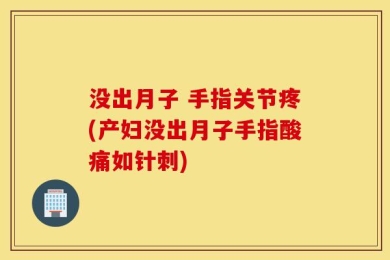 没出月子 手指关节疼(产妇没出月子手指酸痛如针刺)