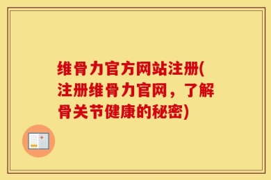 维骨力官方网站注册(注册维骨力官网，了解骨关节健康的秘密)
