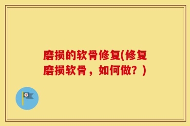 磨损的软骨修复(修复磨损软骨，如何做？)