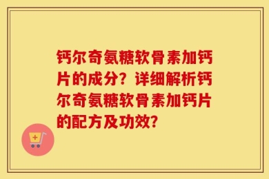 钙尔奇氨糖软骨素加钙片的成分？详细解析钙尔奇氨糖软骨素加钙片的配方及功效？