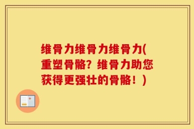 维骨力维骨力维骨力(重塑骨骼？维骨力助您获得更强壮的骨骼！)