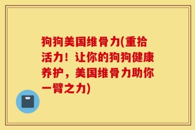 狗狗美国维骨力(重拾活力！让你的狗狗健康养护，美国维骨力助你一臂之力)