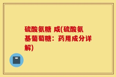 硫酸氨糖 咸(硫酸氨基葡萄糖：药用成分详解)