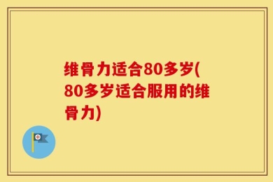 维骨力适合80多岁(80多岁适合服用的维骨力)