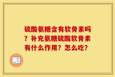 硫酸氨糖含有软骨素吗？补充氨糖硫酸软骨素有什么作用？怎么吃？