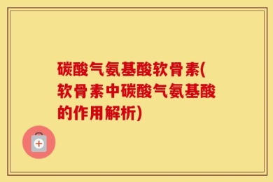 碳酸气氨基酸软骨素(软骨素中碳酸气氨基酸的作用解析)