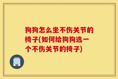 狗狗怎么坐不伤关节的椅子(如何给狗狗选一个不伤关节的椅子)