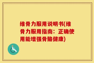 维骨力服用说明书(维骨力服用指南：正确使用能增强骨骼健康)