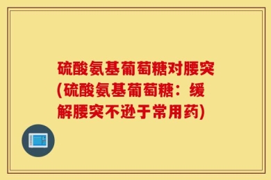 硫酸氨基葡萄糖对腰突(硫酸氨基葡萄糖：缓解腰突不逊于常用药)