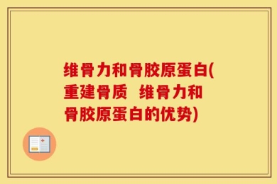 维骨力和骨胶原蛋白(重建骨质  维骨力和骨胶原蛋白的优势)