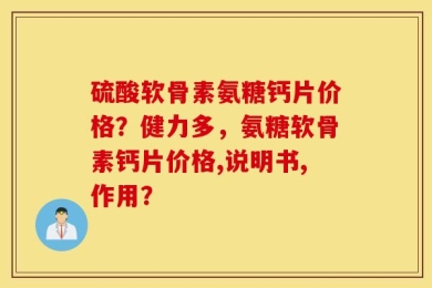 硫酸软骨素氨糖钙片价格？健力多，氨糖软骨素钙片价格,说明书,作用？
