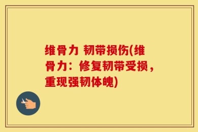 维骨力 韧带损伤(维骨力：修复韧带受损，重现强韧体魄)