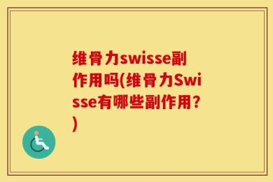 维骨力swisse副作用吗(维骨力Swisse有哪些副作用？)
