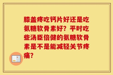 膝盖疼吃钙片好还是吃氨糖软骨素好？平时吃些汤臣倍健的氨糖软骨素是不是能减轻关节疼痛？