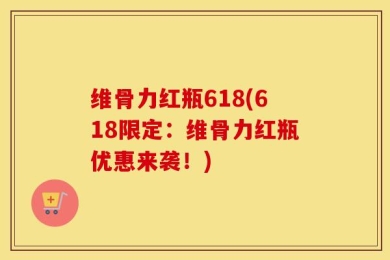 维骨力红瓶618(618限定：维骨力红瓶优惠来袭！)