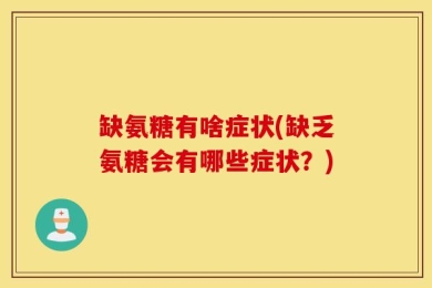 缺氨糖有啥症状(缺乏氨糖会有哪些症状？)
