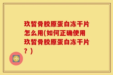 玖皙骨胶原蛋白冻干片怎么用(如何正确使用玖皙骨胶原蛋白冻干片？)