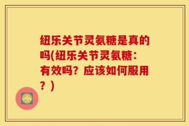 纽乐关节灵氨糖是真的吗(纽乐关节灵氨糖：有效吗？应该如何服用？)