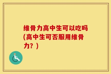 维骨力高中生可以吃吗(高中生可否服用维骨力？)