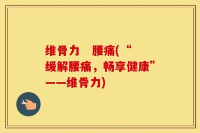 维骨力   腰痛(“缓解腰痛，畅享健康”——维骨力)