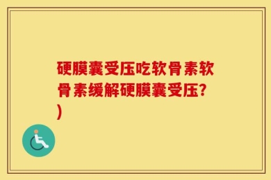 硬膜囊受压吃软骨素软骨素缓解硬膜囊受压？)