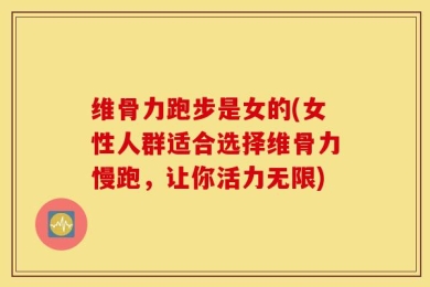 维骨力跑步是女的(女性人群适合选择维骨力慢跑，让你活力无限)