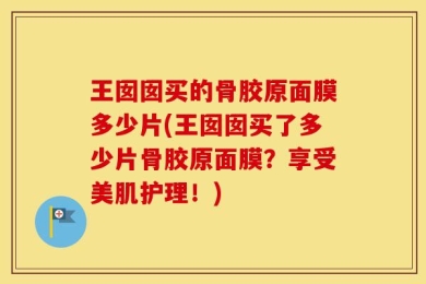 王囡囡买的骨胶原面膜多少片(王囡囡买了多少片骨胶原面膜？享受美肌护理！)