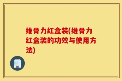 维骨力红盒装(维骨力红盒装的功效与使用方法)