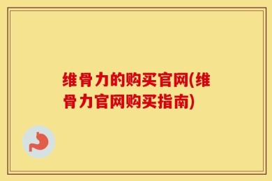 维骨力的购买官网(维骨力官网购买指南)