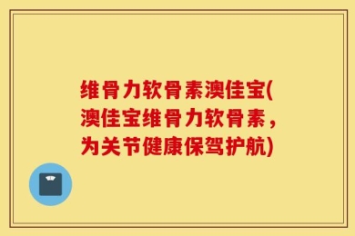 维骨力软骨素澳佳宝(澳佳宝维骨力软骨素，为关节健康保驾护航)