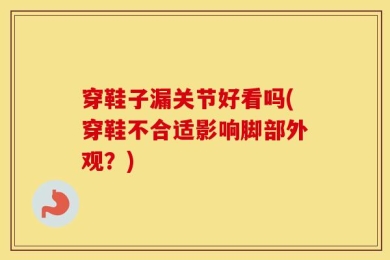 穿鞋子漏关节好看吗(穿鞋不合适影响脚部外观？)