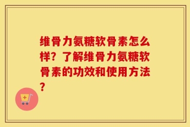 维骨力氨糖软骨素怎么样？了解维骨力氨糖软骨素的功效和使用方法？