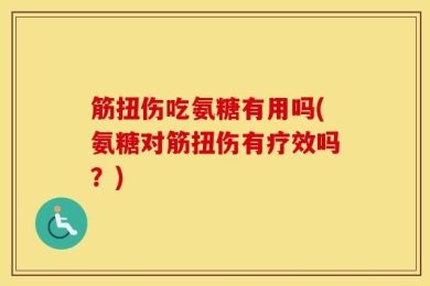 筋扭伤吃氨糖有用吗(氨糖对筋扭伤有疗效吗？)