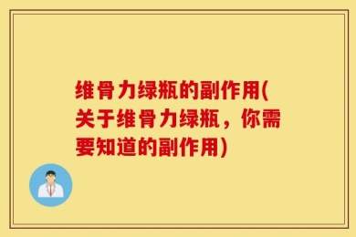 维骨力绿瓶的副作用(关于维骨力绿瓶，你需要知道的副作用)