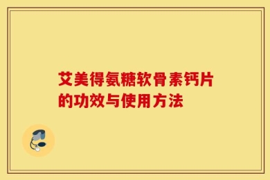 艾美得氨糖软骨素钙片的功效与使用方法