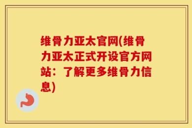 维骨力亚太官网(维骨力亚太正式开设官方网站：了解更多维骨力信息)