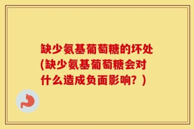 缺少氨基葡萄糖的坏处(缺少氨基葡萄糖会对什么造成负面影响？)